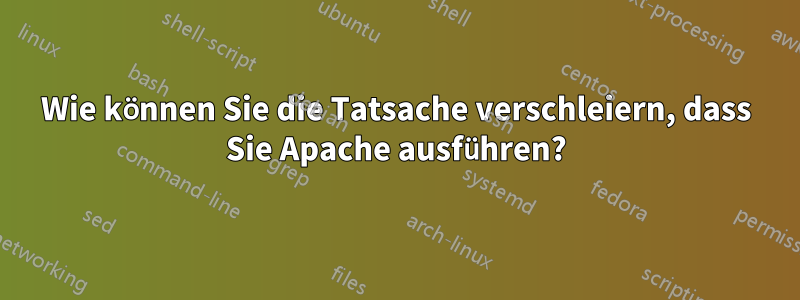 Wie können Sie die Tatsache verschleiern, dass Sie Apache ausführen?