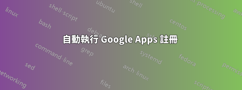 自動執行 Google Apps 註冊