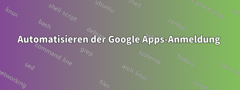 Automatisieren der Google Apps-Anmeldung