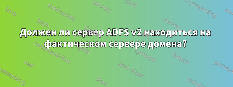 Должен ли сервер ADFS v2 находиться на фактическом сервере домена?