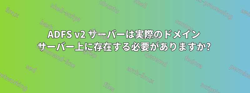 ADFS v2 サーバーは実際のドメイン サーバー上に存在する必要がありますか?