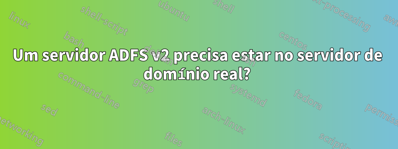 Um servidor ADFS v2 precisa estar no servidor de domínio real?