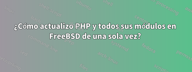 ¿Cómo actualizo PHP y todos sus módulos en FreeBSD de una sola vez?