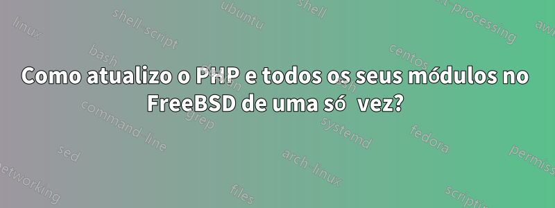 Como atualizo o PHP e todos os seus módulos no FreeBSD de uma só vez?