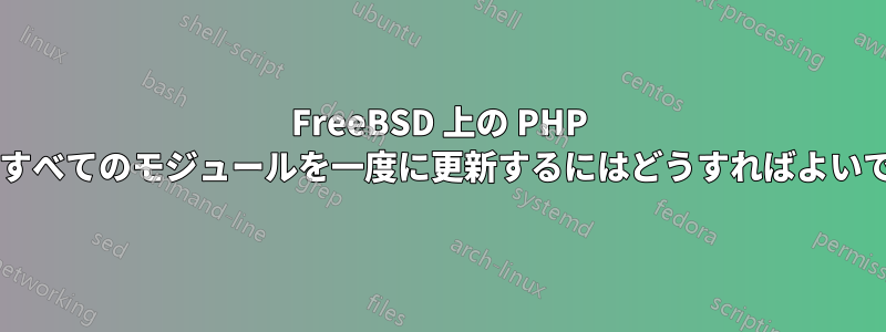 FreeBSD 上の PHP とそのすべてのモジュールを一度に更新するにはどうすればよいですか?