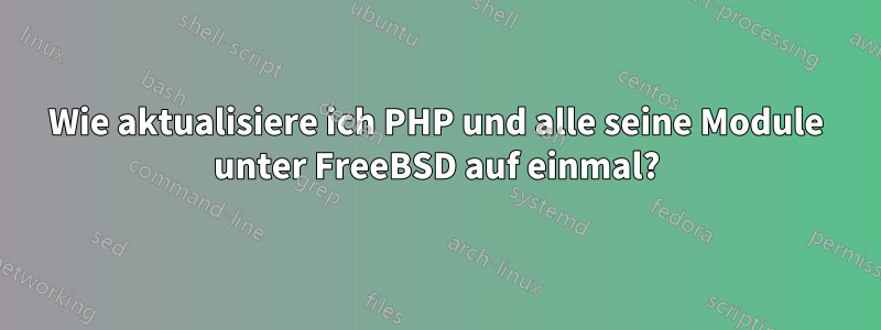 Wie aktualisiere ich PHP und alle seine Module unter FreeBSD auf einmal?