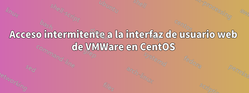 Acceso intermitente a la interfaz de usuario web de VMWare en CentOS