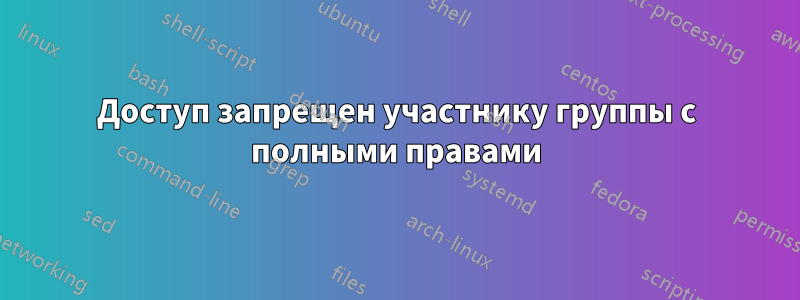 Доступ запрещен участнику группы с полными правами