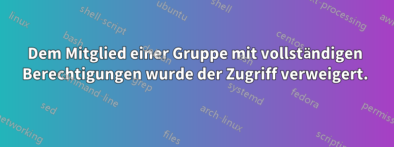 Dem Mitglied einer Gruppe mit vollständigen Berechtigungen wurde der Zugriff verweigert.