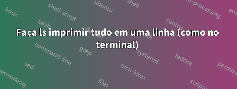 Faça ls imprimir tudo em uma linha (como no terminal)