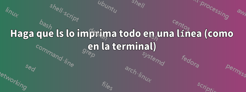 Haga que ls lo imprima todo en una línea (como en la terminal)