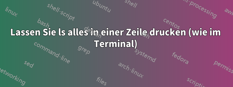 Lassen Sie ls alles in einer Zeile drucken (wie im Terminal)