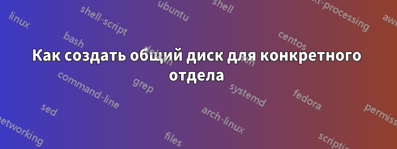 Как создать общий диск для конкретного отдела