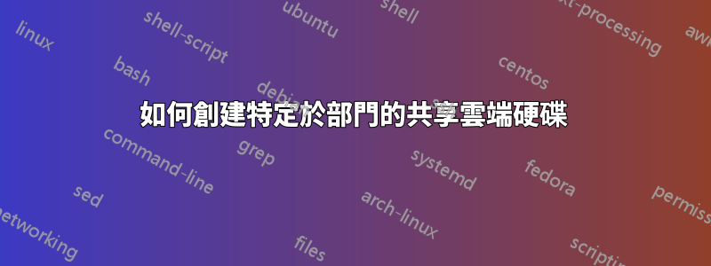 如何創建特定於部門的共享雲端硬碟