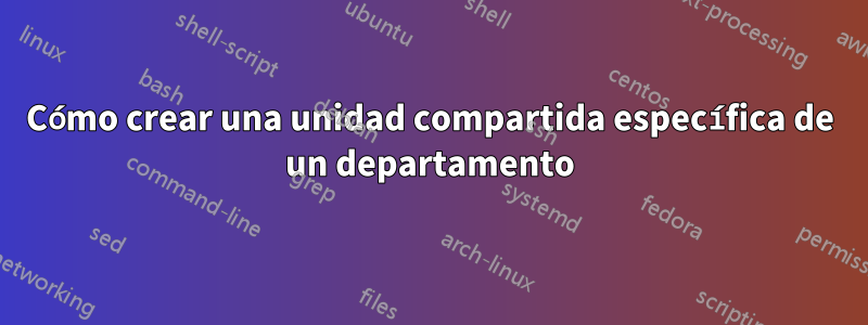 Cómo crear una unidad compartida específica de un departamento