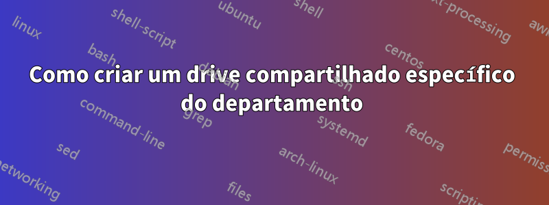 Como criar um drive compartilhado específico do departamento