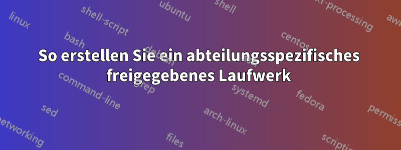 So erstellen Sie ein abteilungsspezifisches freigegebenes Laufwerk