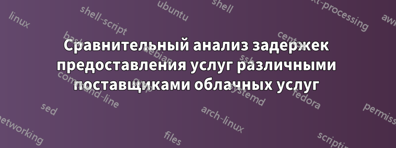 Сравнительный анализ задержек предоставления услуг различными поставщиками облачных услуг