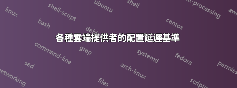 各種雲端提供者的配置延遲基準