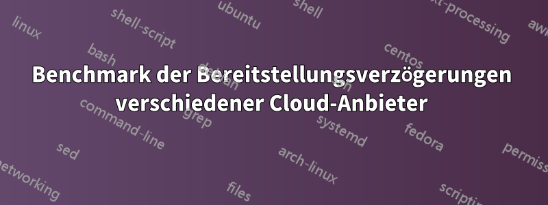 Benchmark der Bereitstellungsverzögerungen verschiedener Cloud-Anbieter