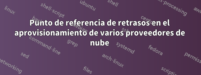 Punto de referencia de retrasos en el aprovisionamiento de varios proveedores de nube