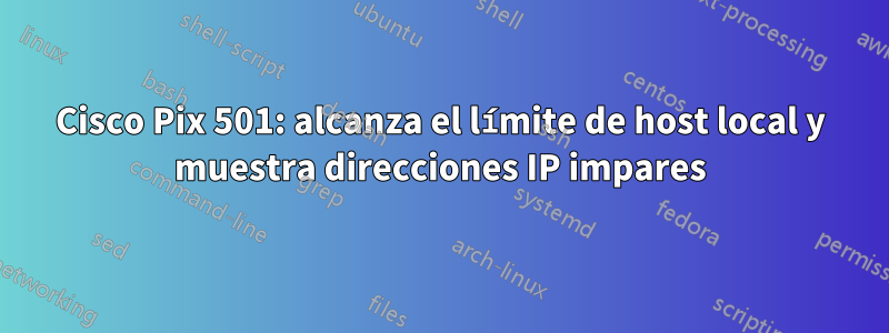 Cisco Pix 501: alcanza el límite de host local y muestra direcciones IP impares