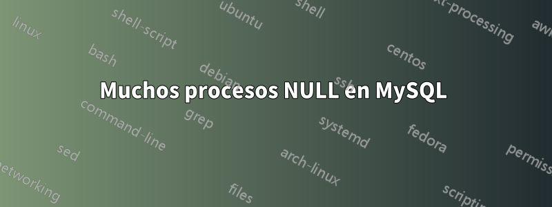 Muchos procesos NULL en MySQL