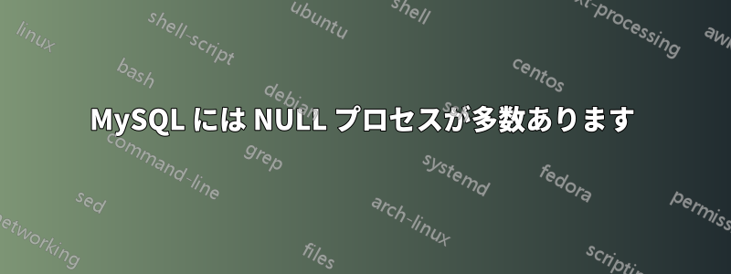 MySQL には NULL プロセスが多数あります