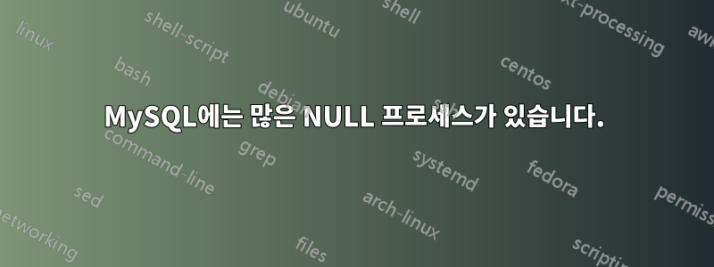 MySQL에는 많은 NULL 프로세스가 있습니다.