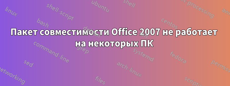 Пакет совместимости Office 2007 не работает на некоторых ПК