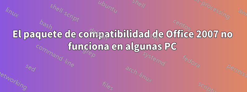 El paquete de compatibilidad de Office 2007 no funciona en algunas PC