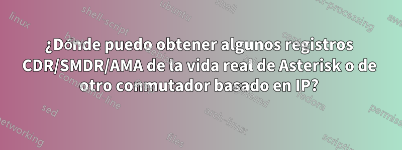 ¿Dónde puedo obtener algunos registros CDR/SMDR/AMA de la vida real de Asterisk o de otro conmutador basado en IP?