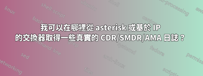 我可以在哪裡從 asterisk 或基於 IP 的交換器取得一些真實的 CDR/SMDR/AMA 日誌？