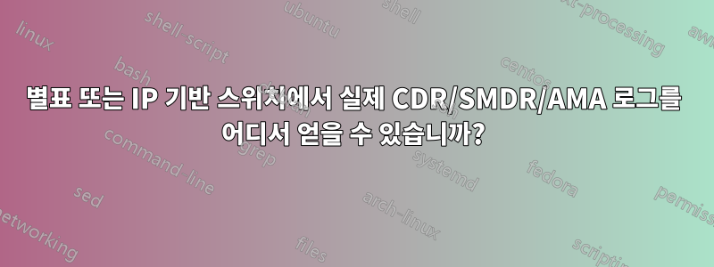 별표 또는 IP 기반 스위치에서 실제 CDR/SMDR/AMA 로그를 어디서 얻을 수 있습니까?