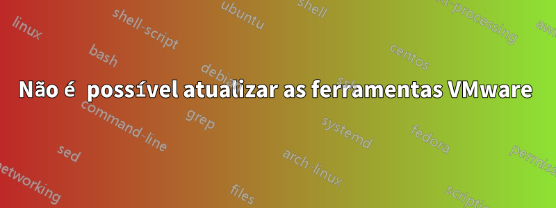 Não é possível atualizar as ferramentas VMware