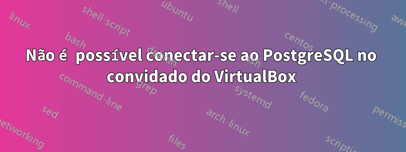 Não é possível conectar-se ao PostgreSQL no convidado do VirtualBox