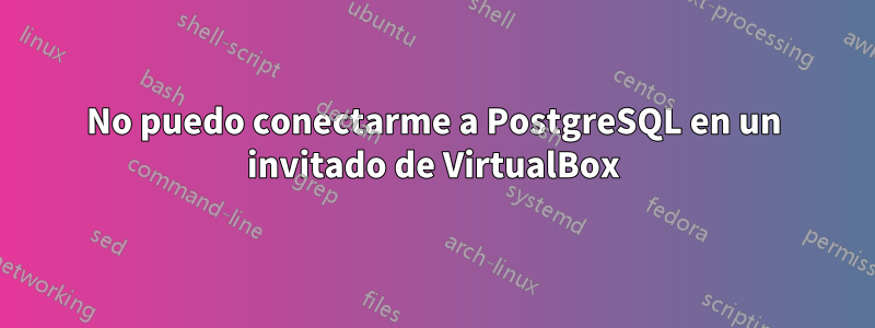 No puedo conectarme a PostgreSQL en un invitado de VirtualBox