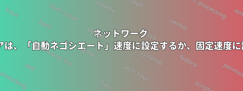 ネットワーク ハードウェアは、「自動ネゴシエート」速度に設定するか、固定速度に設定するか?