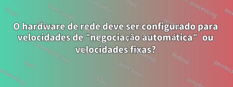 O hardware de rede deve ser configurado para velocidades de "negociação automática" ou velocidades fixas?