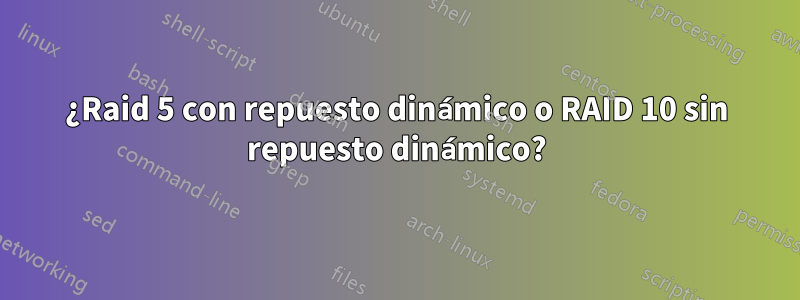 ¿Raid 5 con repuesto dinámico o RAID 10 sin repuesto dinámico?