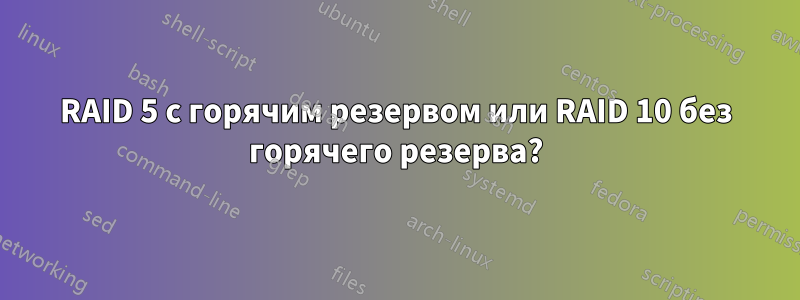 RAID 5 с горячим резервом или RAID 10 без горячего резерва?