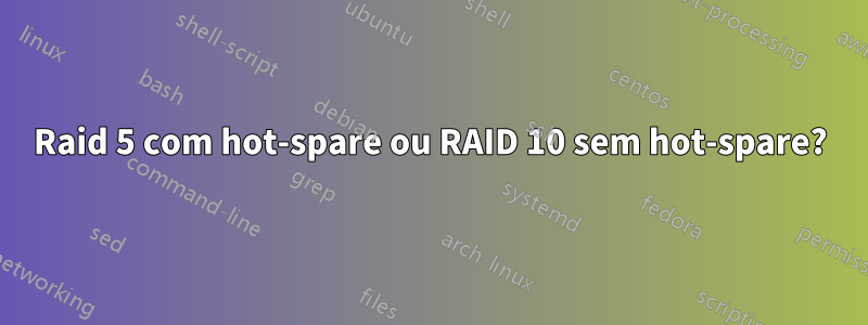 Raid 5 com hot-spare ou RAID 10 sem hot-spare?