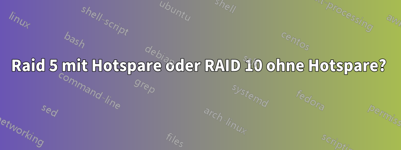 Raid 5 mit Hotspare oder RAID 10 ohne Hotspare?