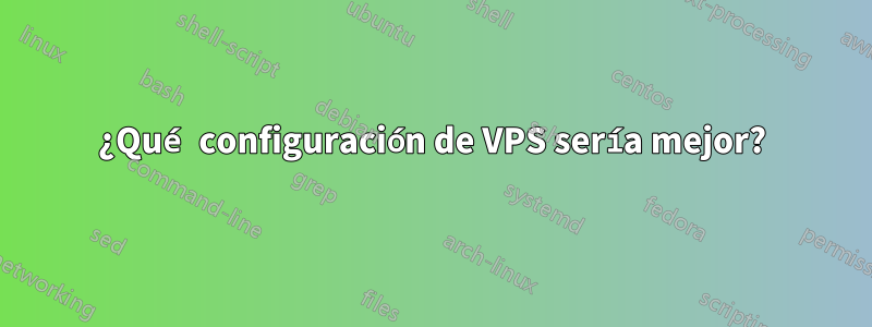 ¿Qué configuración de VPS sería mejor?