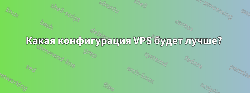 Какая конфигурация VPS будет лучше?