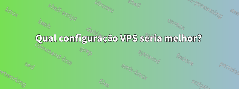 Qual configuração VPS seria melhor?