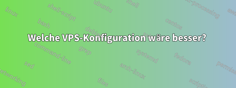 Welche VPS-Konfiguration wäre besser?