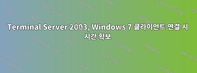 Terminal Server 2003, Windows 7 클라이언트 연결 시 시간 확보