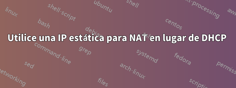 Utilice una IP estática para NAT en lugar de DHCP