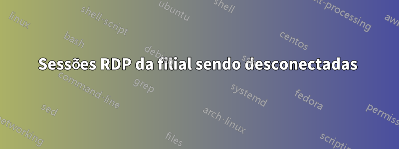 Sessões RDP da filial sendo desconectadas